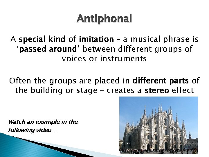 Antiphonal A special kind of imitation – a musical phrase is ‘passed around’ between