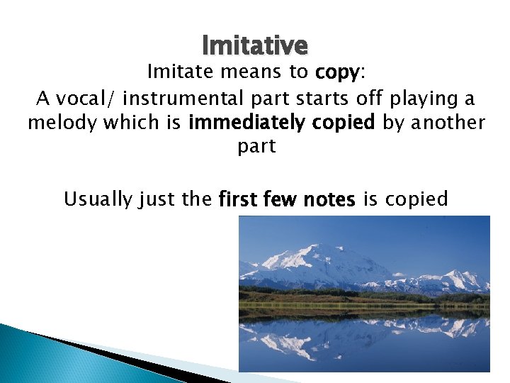 Imitative Imitate means to copy: A vocal/ instrumental part starts off playing a melody