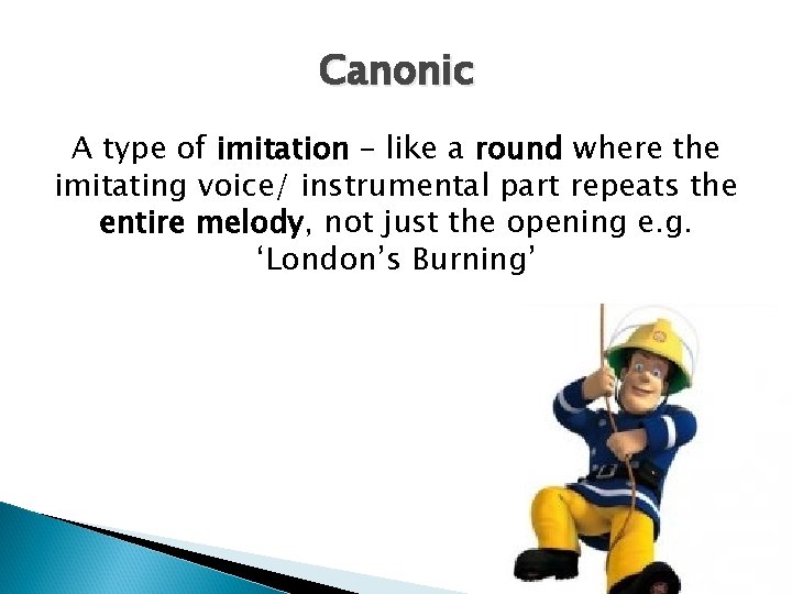 Canonic A type of imitation – like a round where the imitating voice/ instrumental