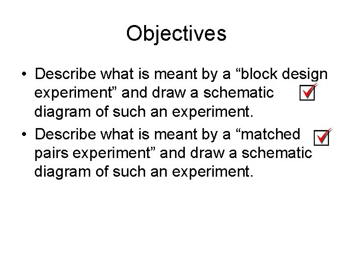 Objectives • Describe what is meant by a “block design experiment” and draw a