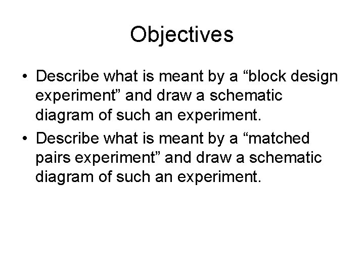 Objectives • Describe what is meant by a “block design experiment” and draw a