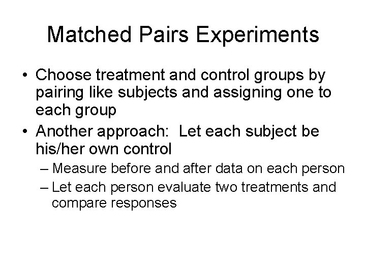 Matched Pairs Experiments • Choose treatment and control groups by pairing like subjects and