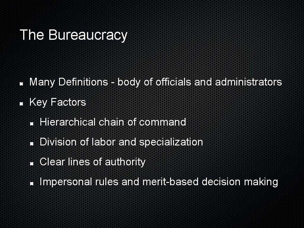 The Bureaucracy Many Definitions - body of officials and administrators Key Factors Hierarchical chain