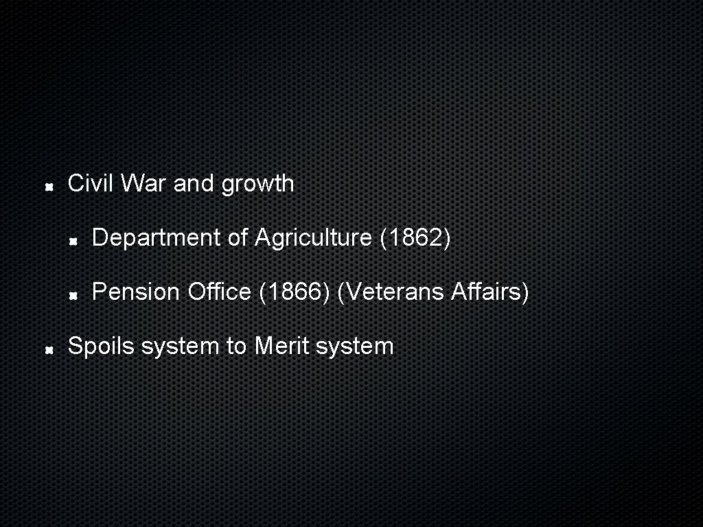 Civil War and growth Department of Agriculture (1862) Pension Office (1866) (Veterans Affairs) Spoils