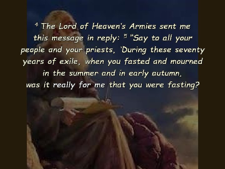 The Lord of Heaven’s Armies sent me this message in reply: 5 “Say to