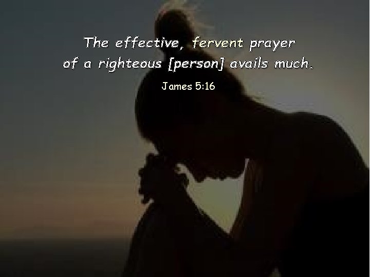 The effective, fervent prayer of a righteous [person] avails much. James 5: 16 