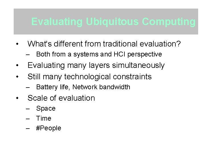 Evaluating Ubiquitous Computing • What's different from traditional evaluation? – Both from a systems