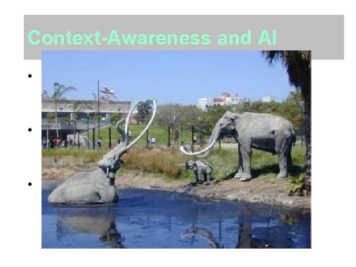 Context-Awareness and AI • Is Context just Knowledge Representation? – World modeling, more dynamic