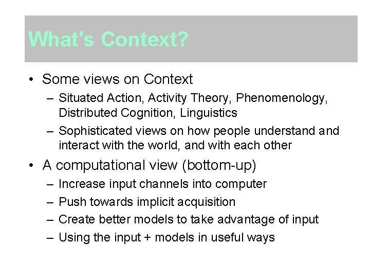 What's Context? • Some views on Context – Situated Action, Activity Theory, Phenomenology, Distributed