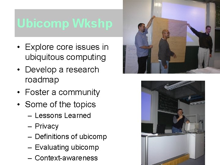Ubicomp Wkshp • Explore core issues in ubiquitous computing • Develop a research roadmap