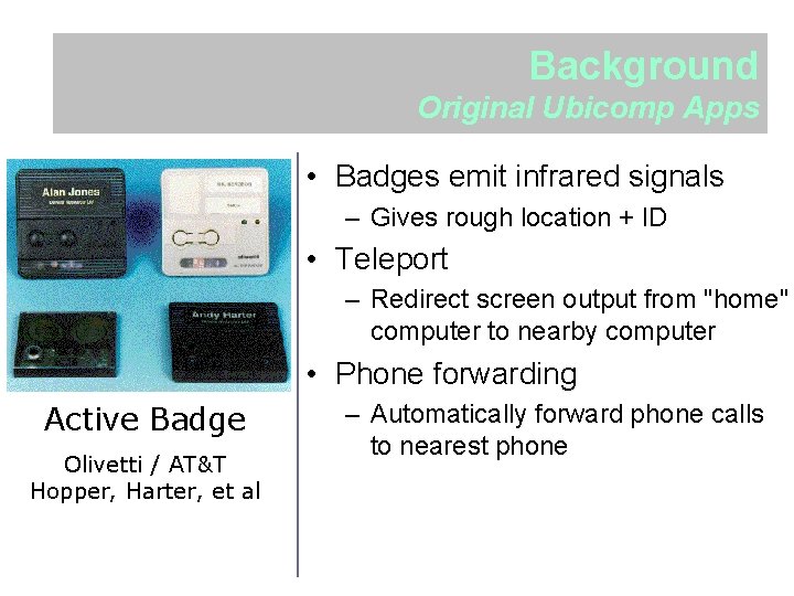 Background Original Ubicomp Apps • Badges emit infrared signals – Gives rough location +