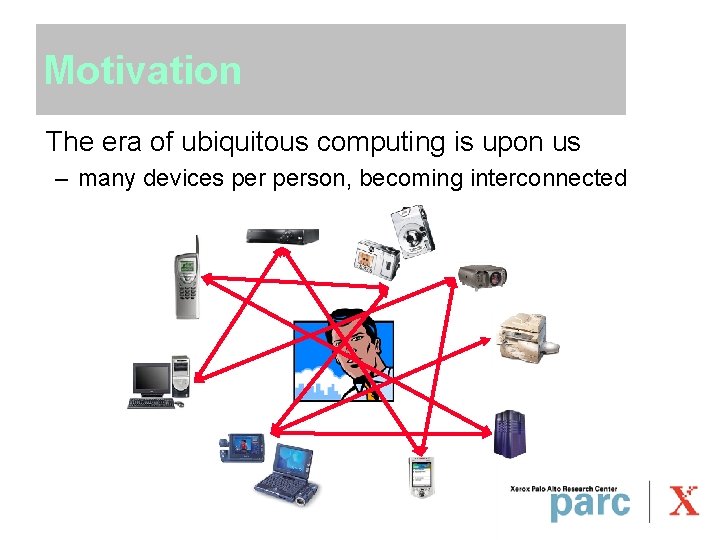 Motivation The era of ubiquitous computing is upon us – many devices person, becoming