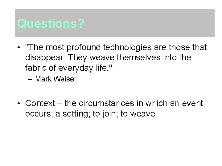 Questions? • "The most profound technologies are those that disappear. They weave themselves into