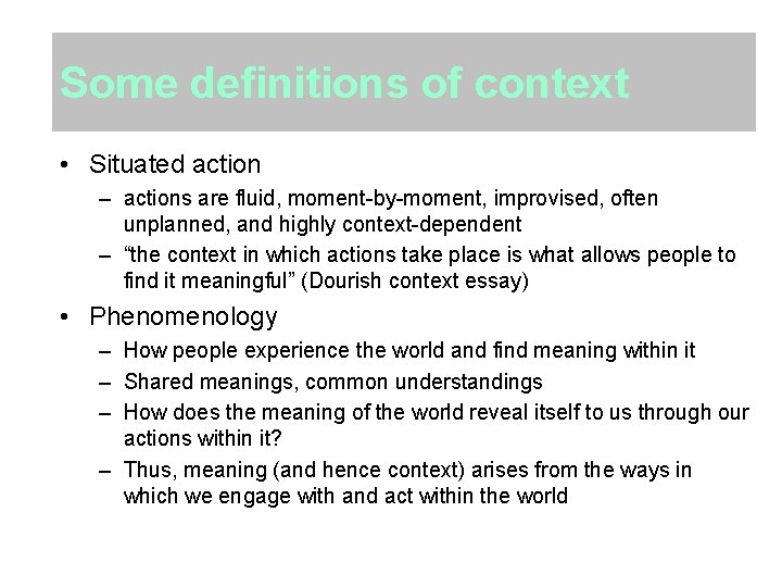 Some definitions of context • Situated action – actions are fluid, moment-by-moment, improvised, often