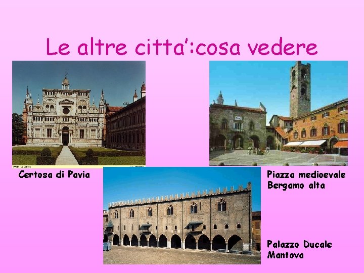 Le altre citta’: cosa vedere Certosa di Pavia Piazza medioevale Bergamo alta Palazzo Ducale