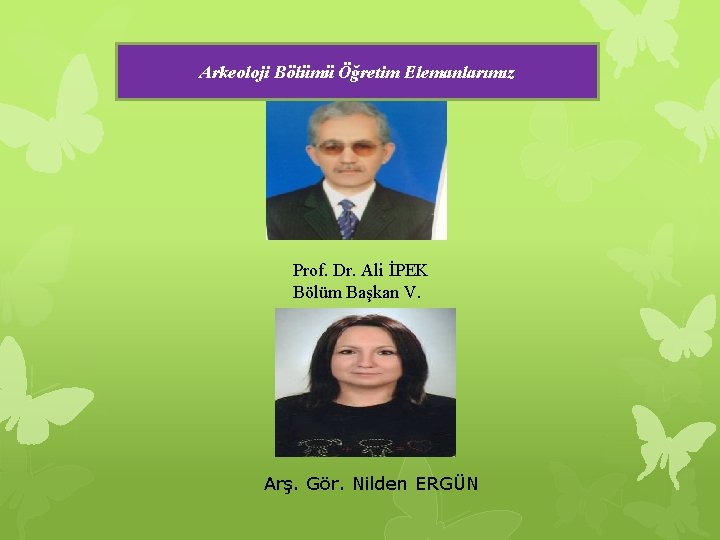 Arkeoloji Bölümü Öğretim Elemanlarımız Prof. Dr. Ali İPEK Bölüm Başkan V. Arş. Gör. Nilden