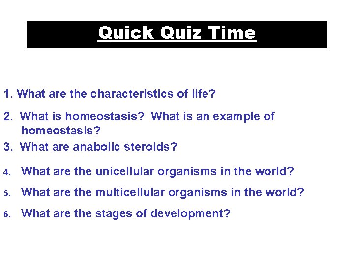 Quick Quiz Time 1. What are the characteristics of life? 2. What is homeostasis?