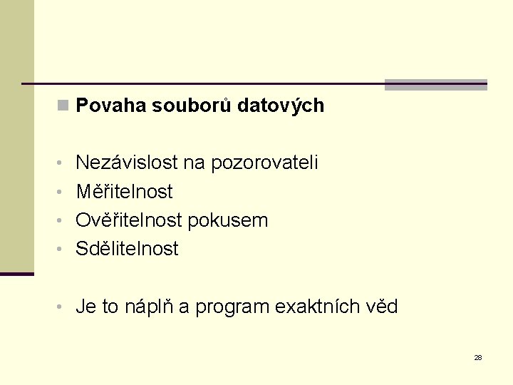 n Povaha souborů datových • Nezávislost na pozorovateli • Měřitelnost • Ověřitelnost pokusem •