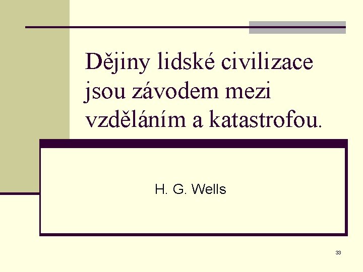 Dějiny lidské civilizace jsou závodem mezi vzděláním a katastrofou. H. G. Wells 33 