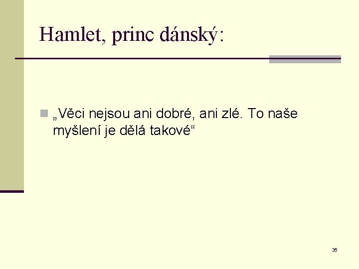 Hamlet, princ dánský: n „Věci nejsou ani dobré, ani zlé. To naše myšlení je