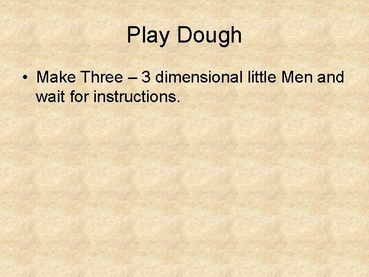 Play Dough • Make Three – 3 dimensional little Men and wait for instructions.