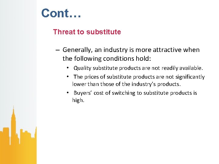Cont… Threat to substitute – Generally, an industry is more attractive when the following