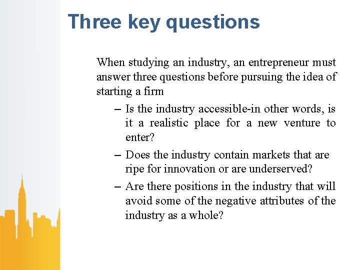 Three key questions When studying an industry, an entrepreneur must answer three questions before