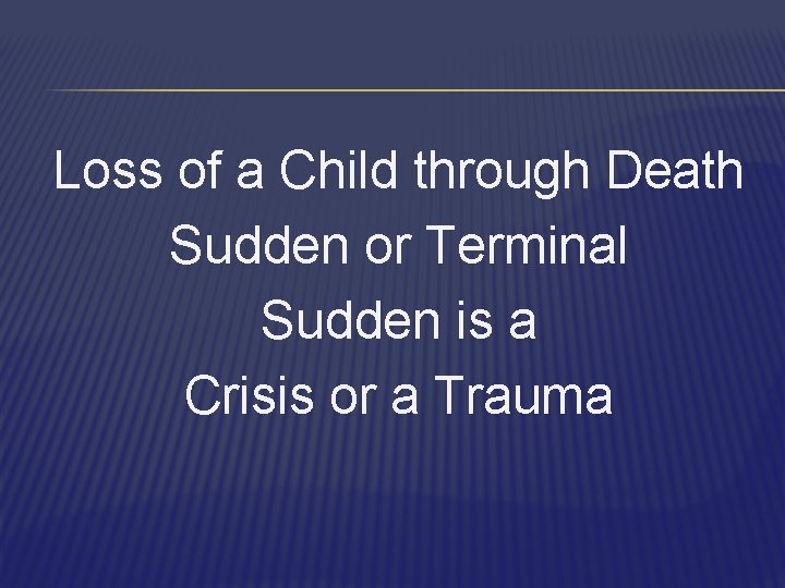 Loss of a Child through Death Sudden or Terminal Sudden is a Crisis or
