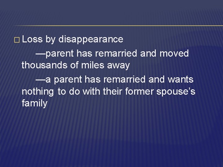 � Loss by disappearance —parent has remarried and moved thousands of miles away —a