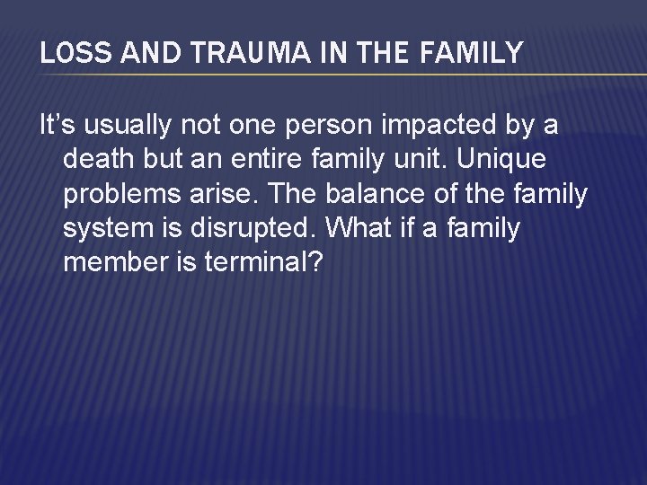 LOSS AND TRAUMA IN THE FAMILY It’s usually not one person impacted by a