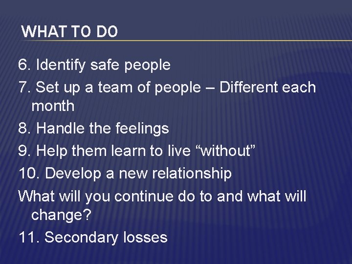 WHAT TO DO 6. Identify safe people 7. Set up a team of people