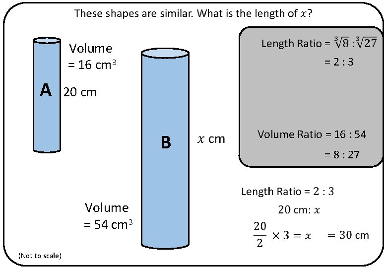 Volume = 16 cm 3 A =2: 3 20 cm B Volume = 54