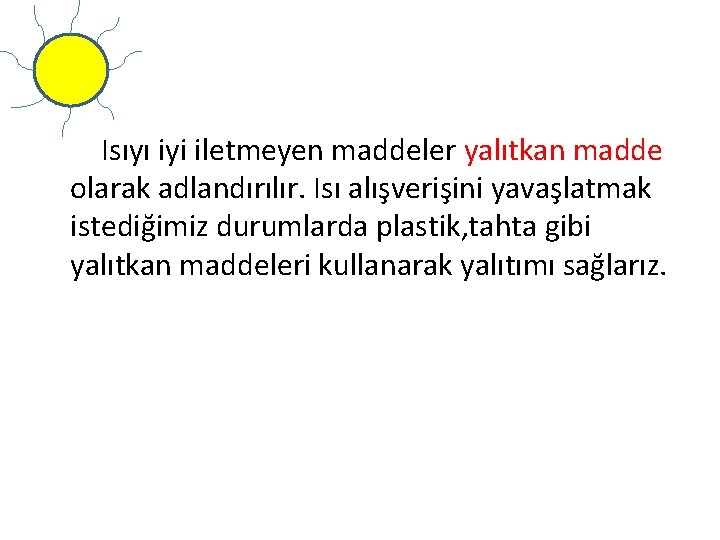 Isıyı iyi iletmeyen maddeler yalıtkan madde olarak adlandırılır. Isı alışverişini yavaşlatmak istediğimiz durumlarda plastik,