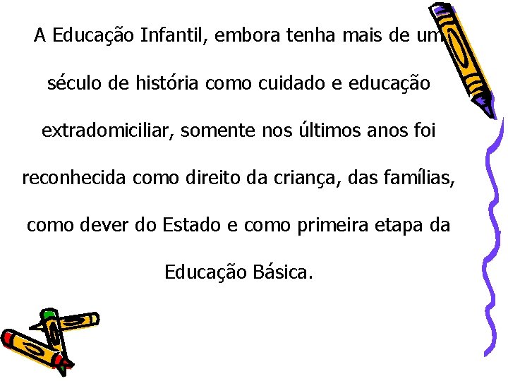 A Educação Infantil, embora tenha mais de um século de história como cuidado e