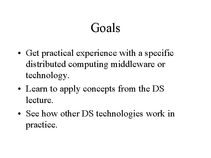 Goals • Get practical experience with a specific distributed computing middleware or technology. •