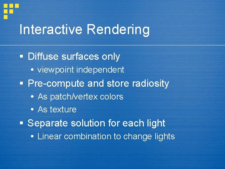 Interactive Rendering § Diffuse surfaces only viewpoint independent § Pre-compute and store radiosity As