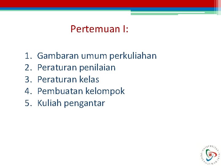 Pertemuan I: 1. 2. 3. 4. 5. Gambaran umum perkuliahan Peraturan penilaian Peraturan kelas