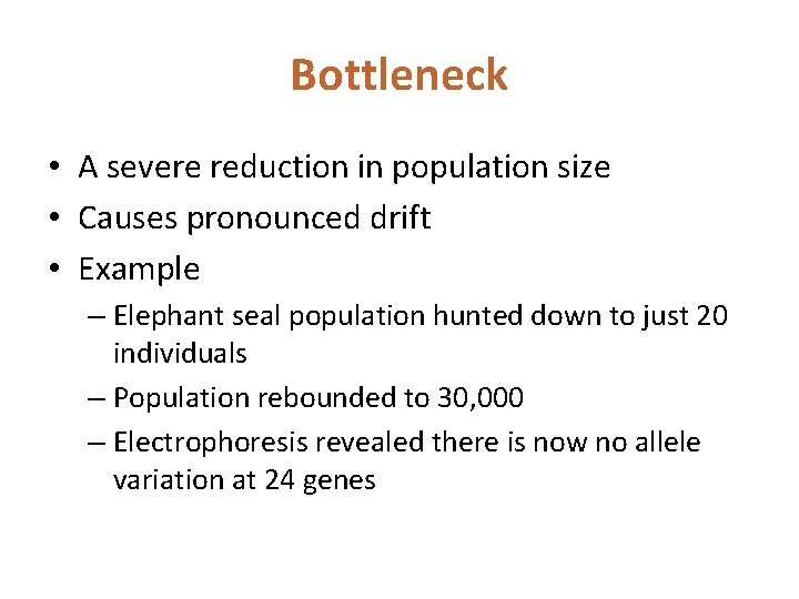 Bottleneck • A severe reduction in population size • Causes pronounced drift • Example