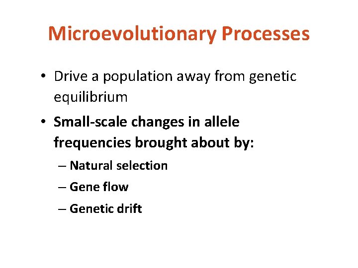 Microevolutionary Processes • Drive a population away from genetic equilibrium • Small-scale changes in