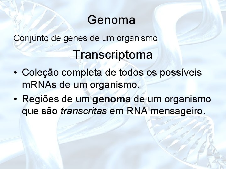 Genoma Conjunto de genes de um organismo Transcriptoma • Coleção completa de todos os