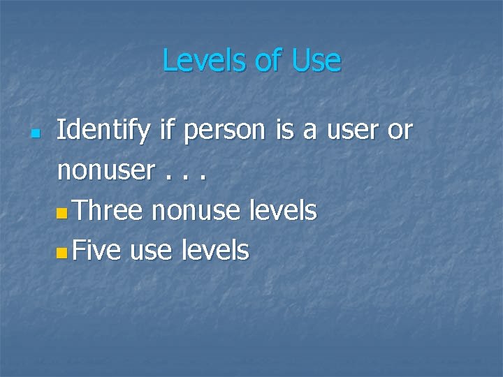 Levels of Use n Identify if person is a user or nonuser. . .