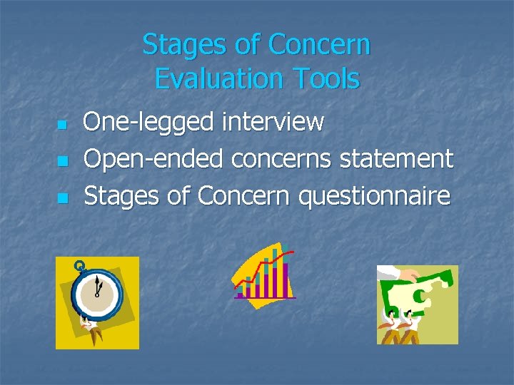 Stages of Concern Evaluation Tools n n n One-legged interview Open-ended concerns statement Stages
