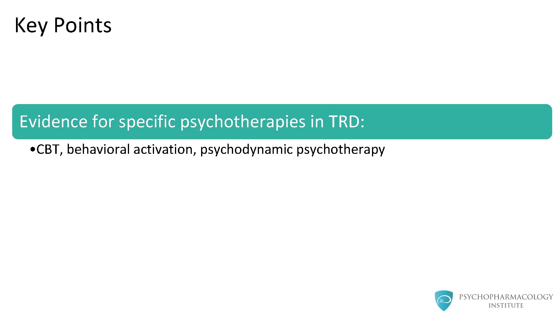 Key Points Evidence for specific psychotherapies in TRD: • CBT, behavioral activation, psychodynamic psychotherapy