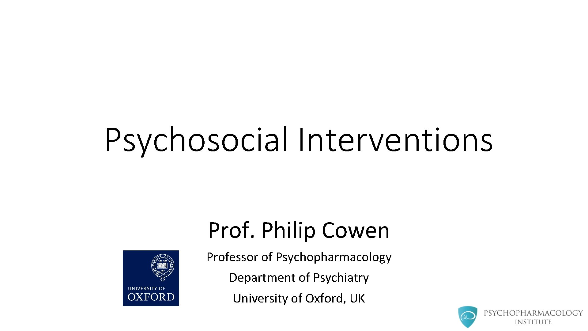 Psychosocial Interventions Prof. Philip Cowen Professor of Psychopharmacology Department of Psychiatry University of Oxford,