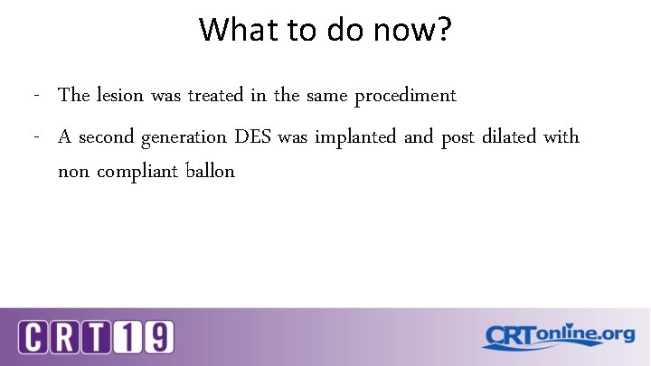 What to do now? - The lesion was treated in the same procediment -