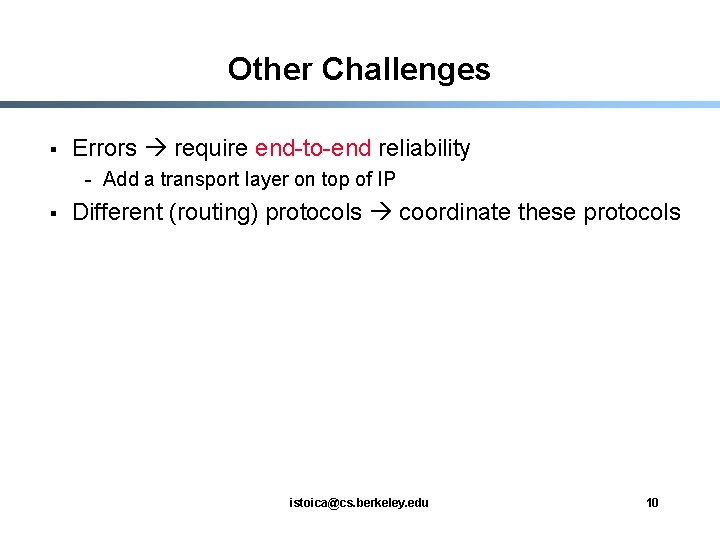 Other Challenges § Errors require end-to-end reliability - Add a transport layer on top