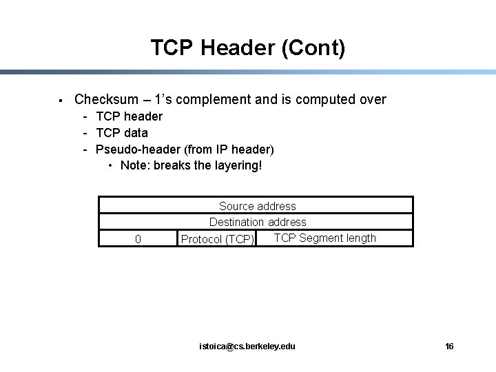 TCP Header (Cont) § Checksum – 1’s complement and is computed over - TCP