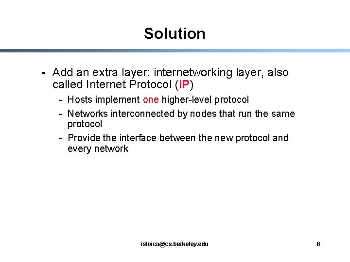 Solution § Add an extra layer: internetworking layer, also called Internet Protocol (IP) -