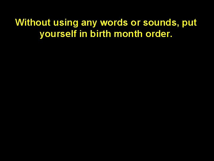 Without using any words or sounds, put yourself in birth month order. 