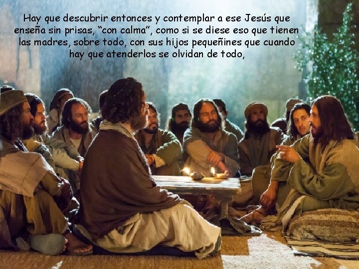 Hay que descubrir entonces y contemplar a ese Jesús que enseña sin prisas, “con